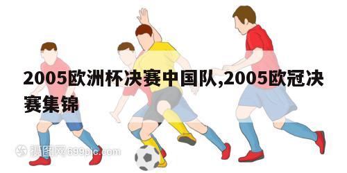 2005欧洲杯决赛中国队,2005欧冠决赛集锦