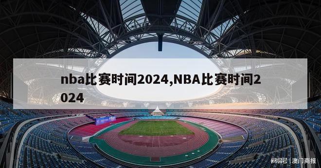 nba比赛时间2024,NBA比赛时间2024